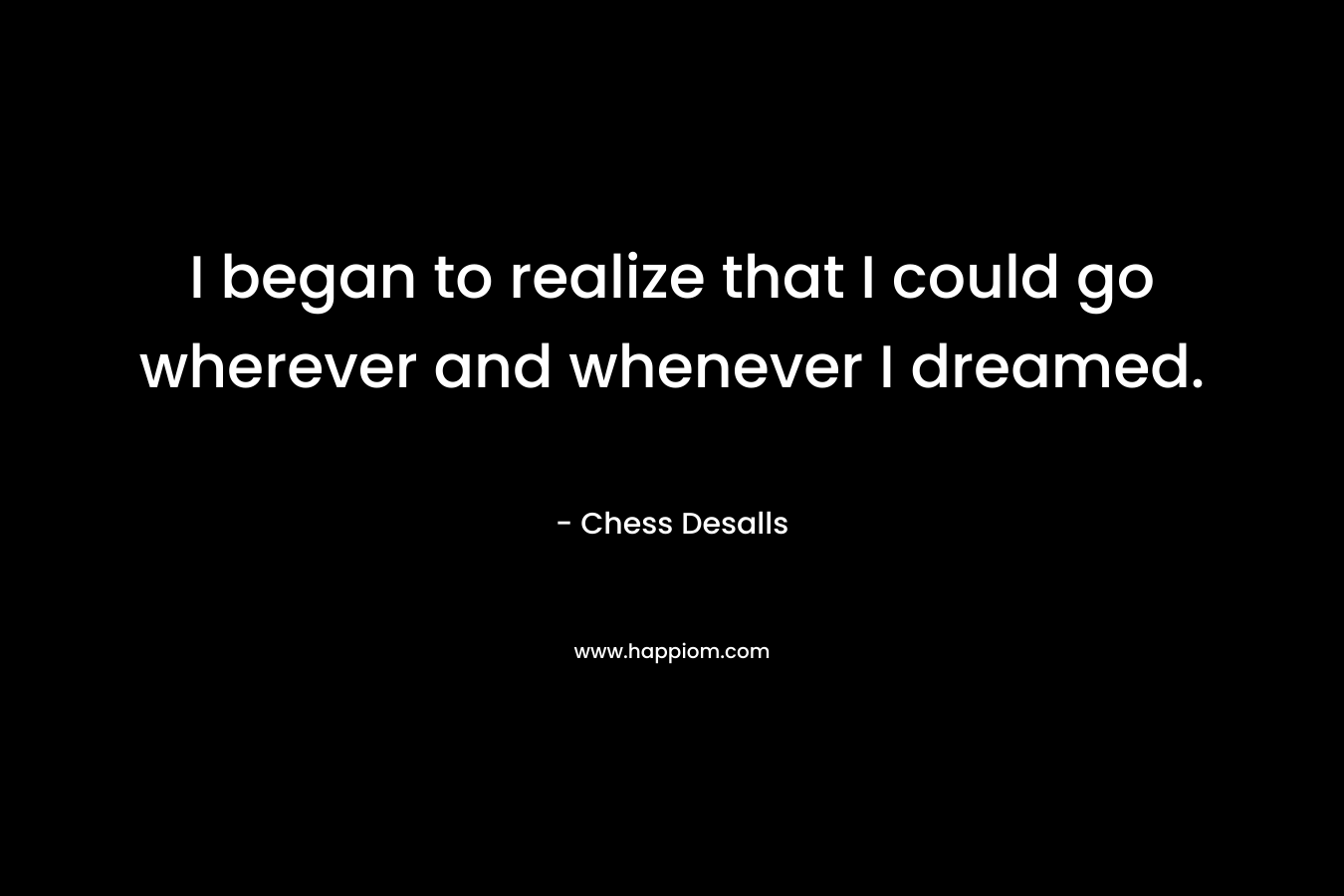 I began to realize that I could go wherever and whenever I dreamed.