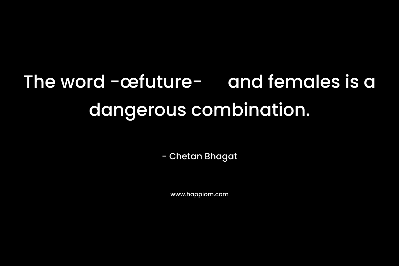 The word -œfuture- and females is a dangerous combination.