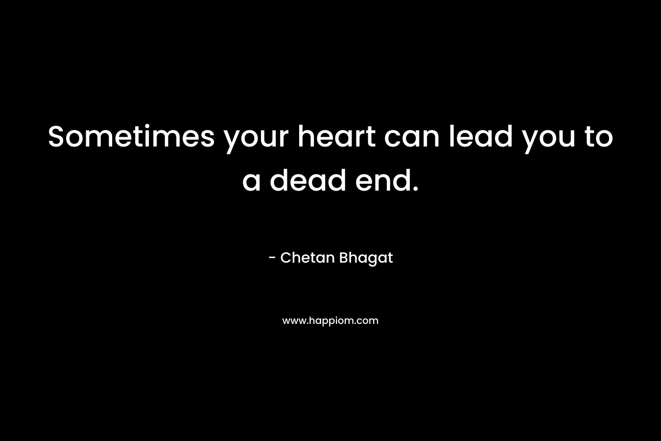 Sometimes your heart can lead you to a dead end. – Chetan Bhagat