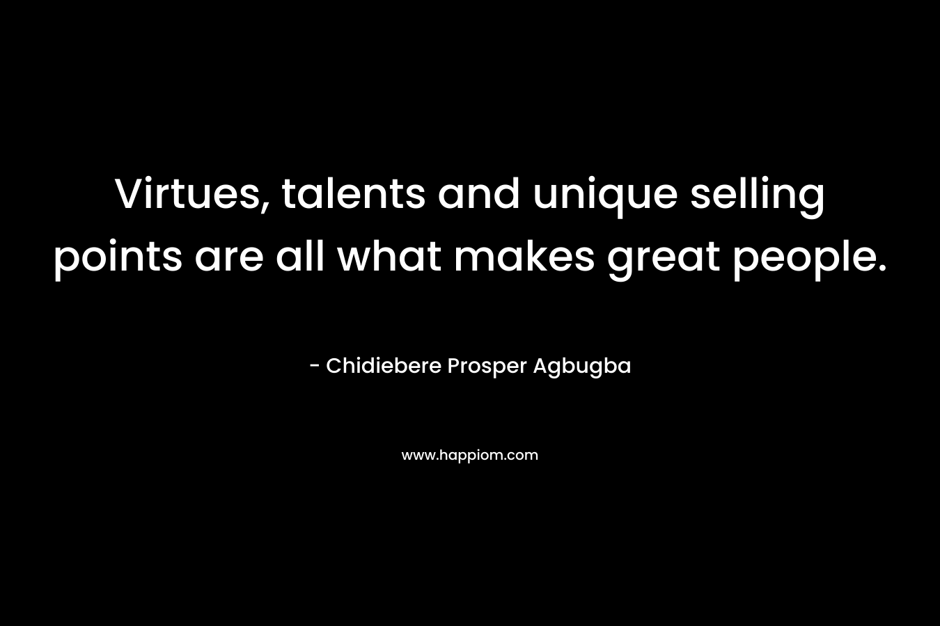 Virtues, talents and unique selling points are all what makes great people. – Chidiebere Prosper Agbugba