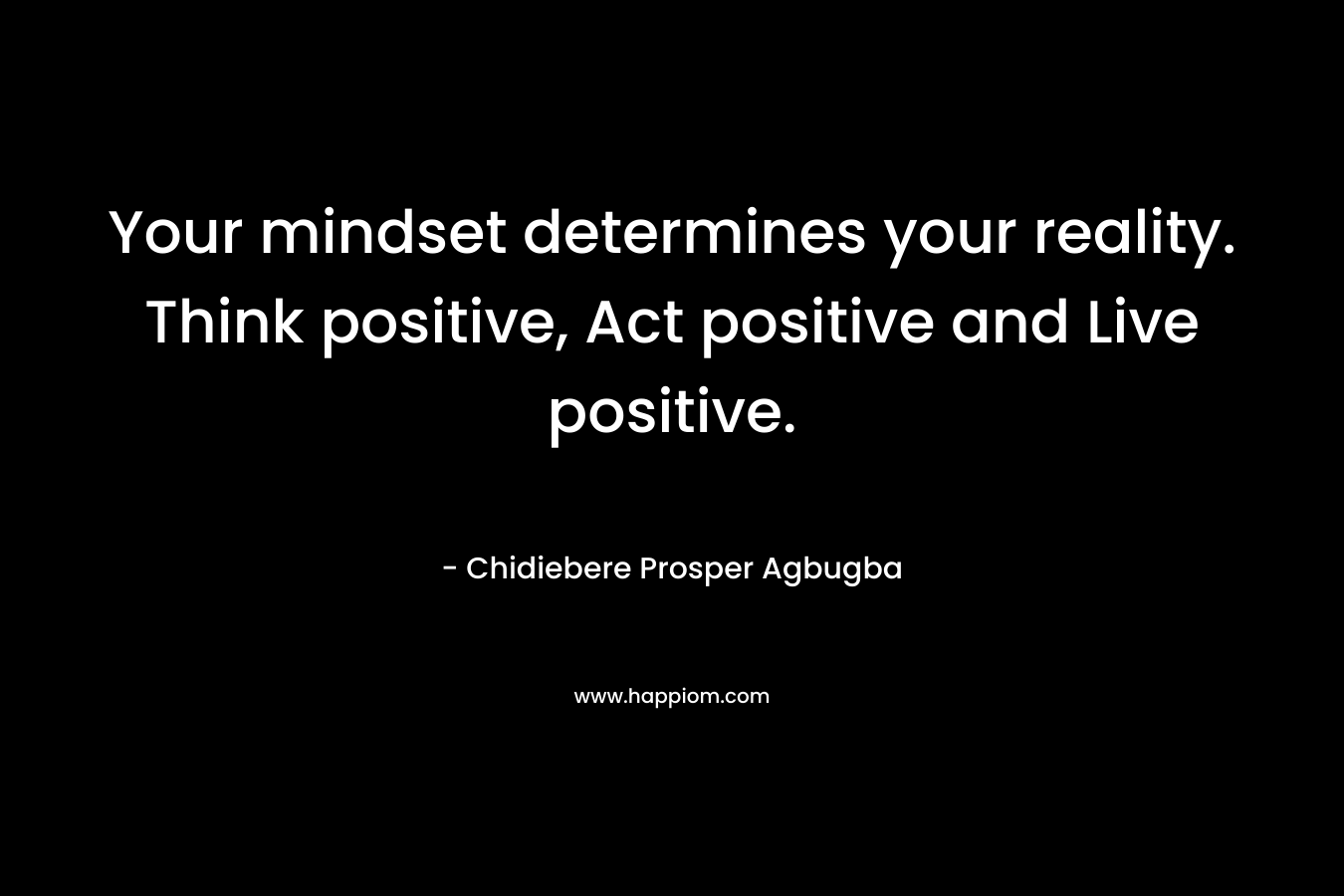 Your mindset determines your reality. Think positive, Act positive and Live positive.