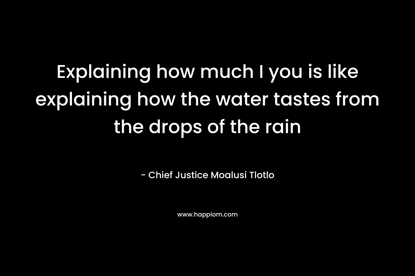 Explaining how much I you is like explaining how the water tastes from the drops of the rain – Chief Justice Moalusi Tlotlo