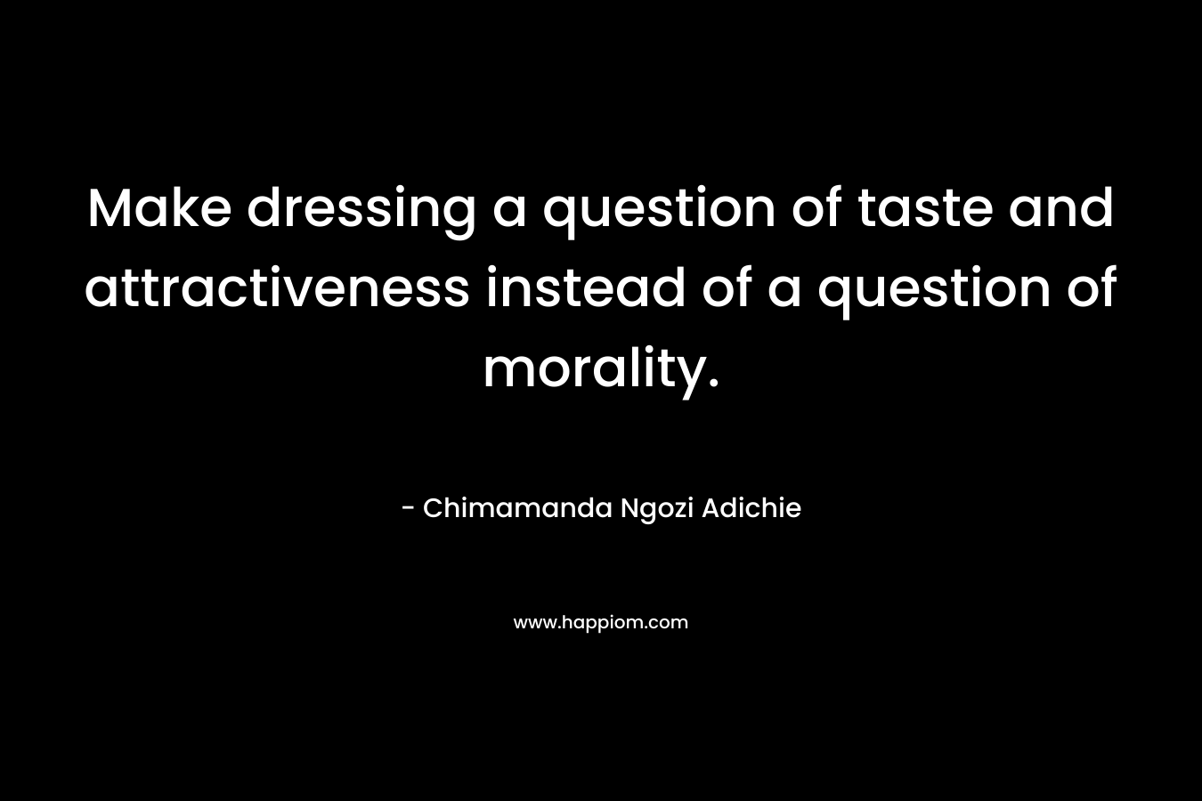 Make dressing a question of taste and attractiveness instead of a question of morality. – Chimamanda Ngozi Adichie