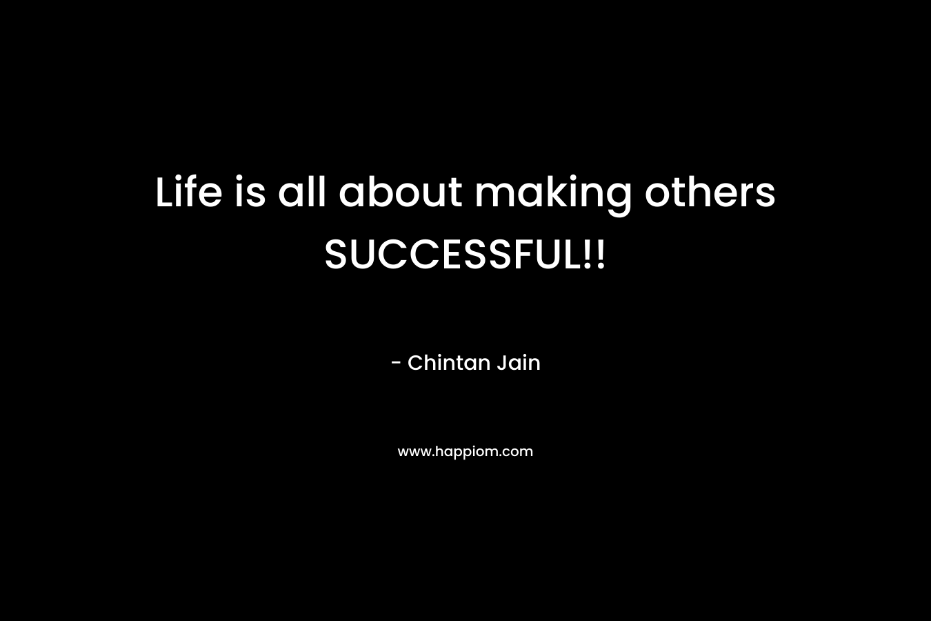 Life is all about making others SUCCESSFUL!!