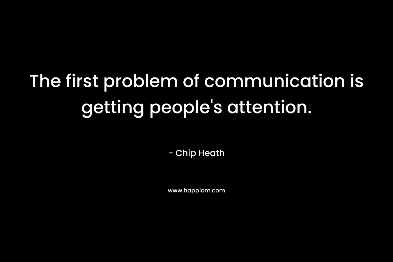 The first problem of communication is getting people's attention.