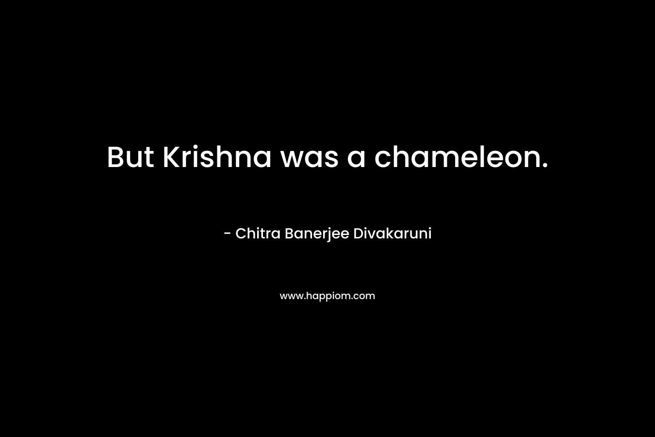 But Krishna was a chameleon.