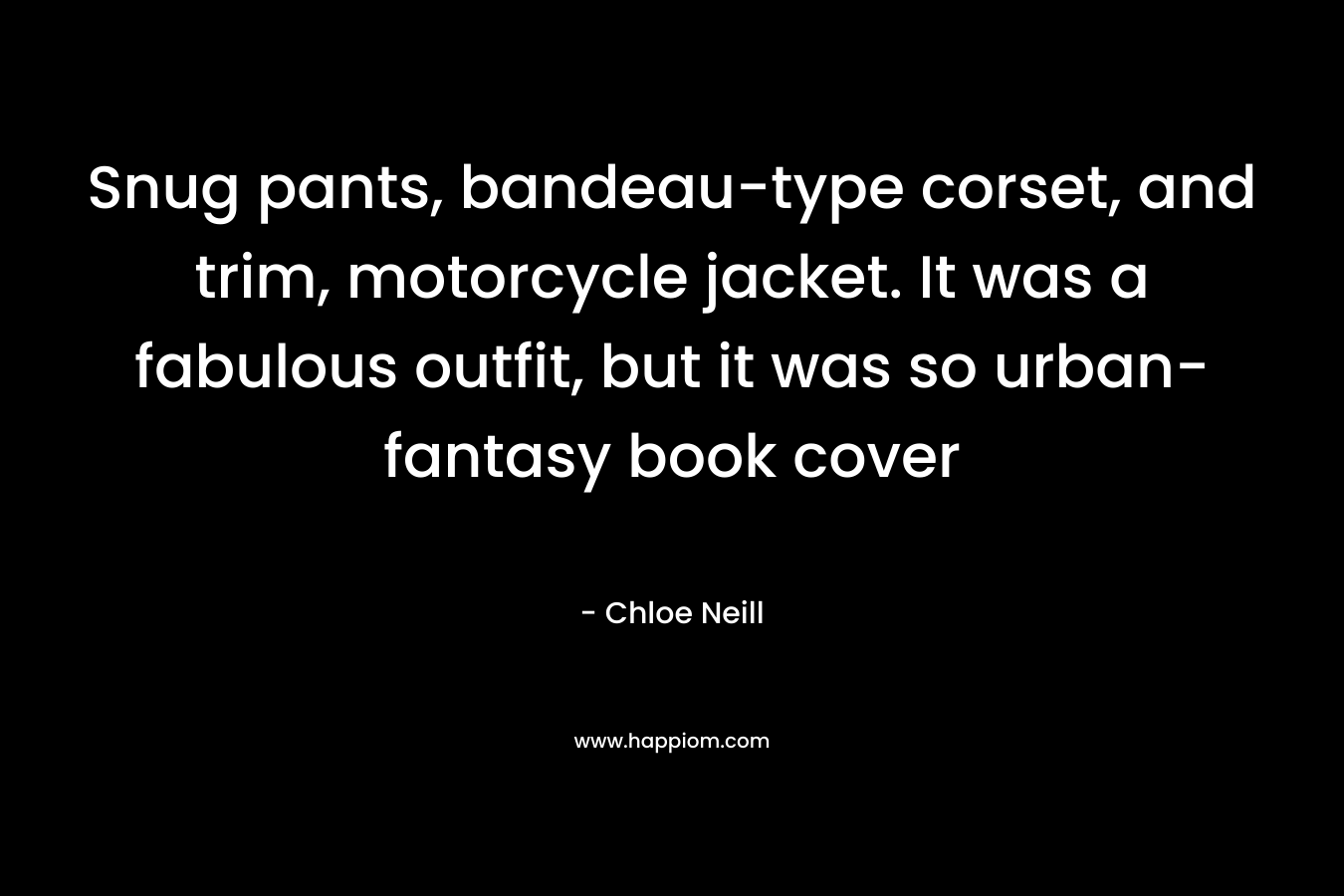 Snug pants, bandeau-type corset, and trim, motorcycle jacket. It was a fabulous outfit, but it was so urban-fantasy book cover