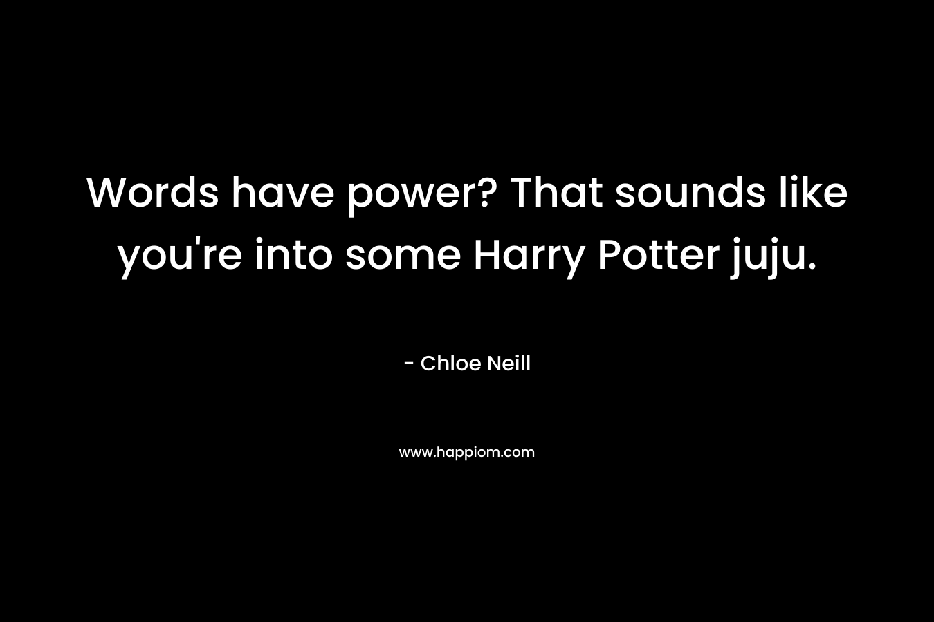 Words have power? That sounds like you’re into some Harry Potter juju. – Chloe Neill