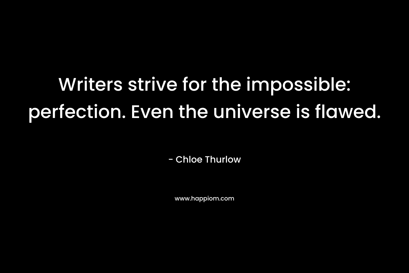 Writers strive for the impossible: perfection. Even the universe is flawed.