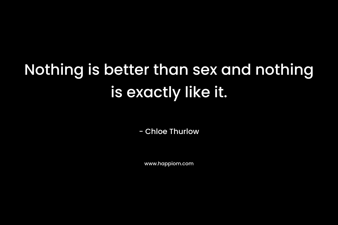 Nothing is better than sex and nothing is exactly like it.