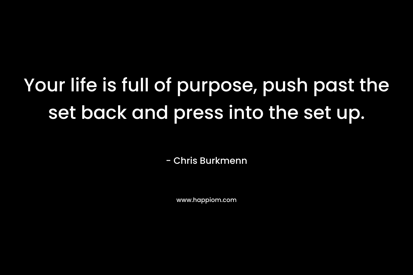 Your life is full of purpose, push past the set back and press into the set up.
