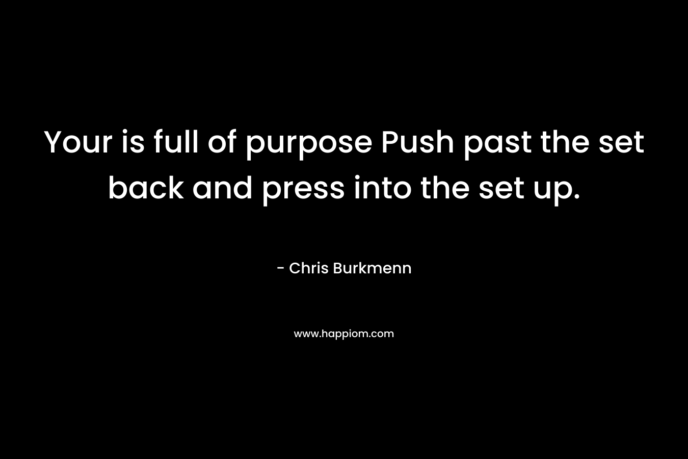 Your is full of purpose Push past the set back and press into the set up.