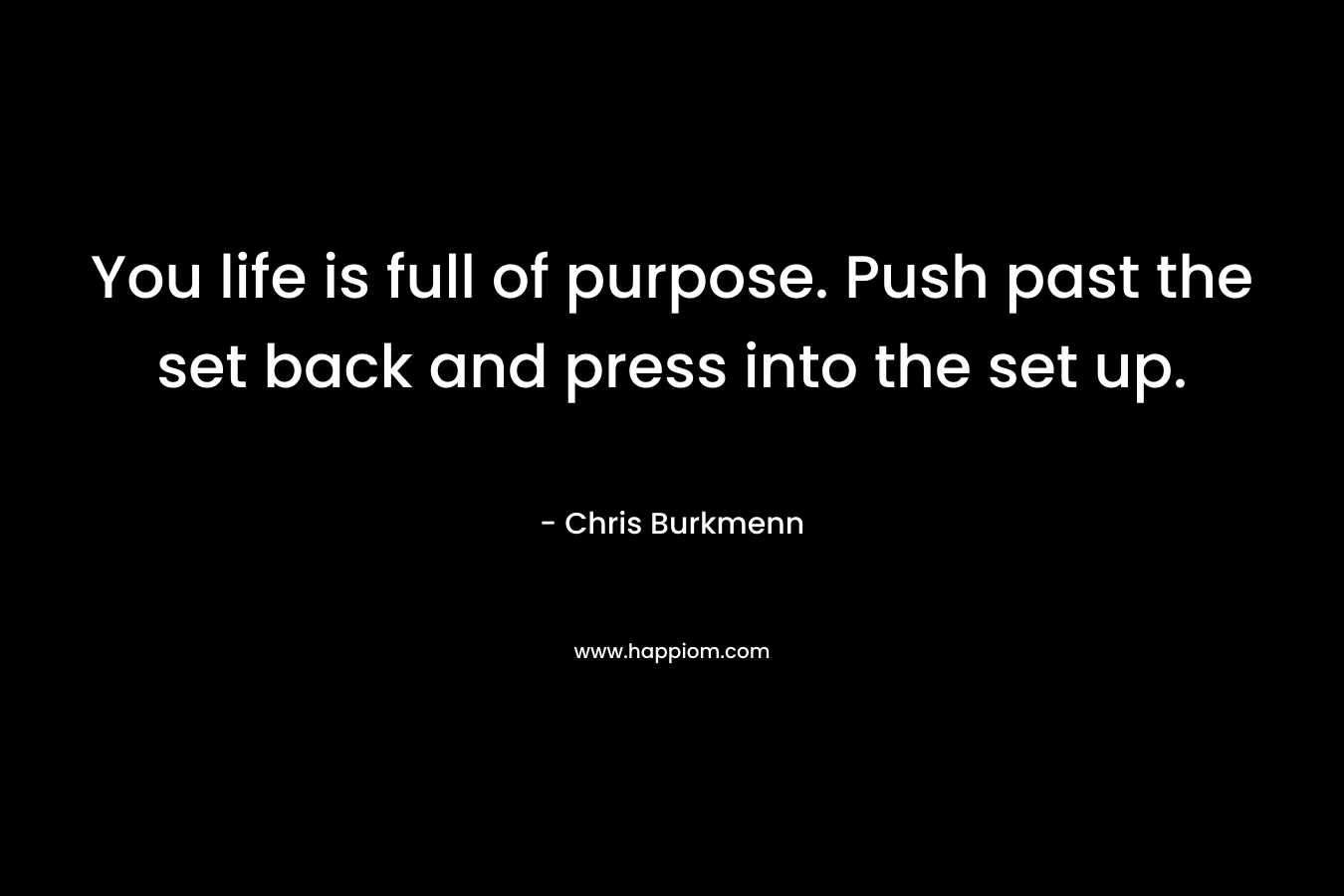 You life is full of purpose. Push past the set back and press into the set up.