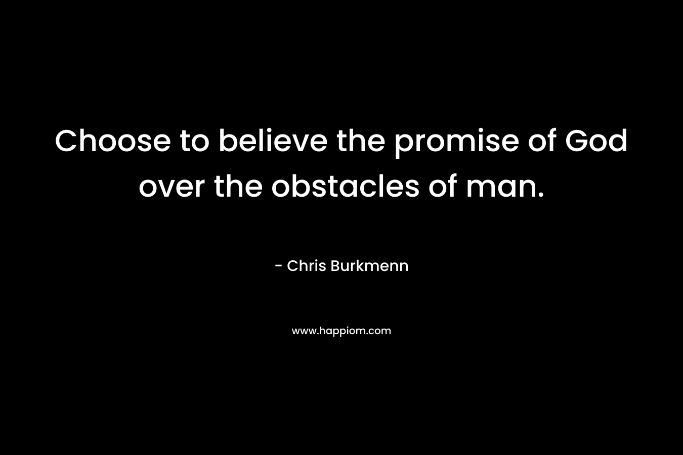 Choose to believe the promise of God over the obstacles of man. – Chris Burkmenn