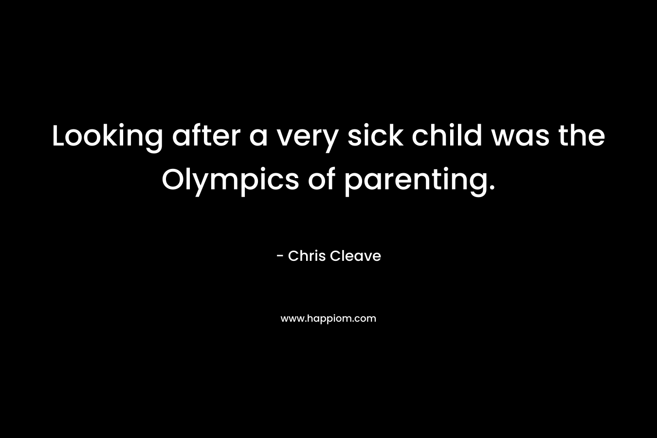 Looking after a very sick child was the Olympics of parenting. – Chris Cleave