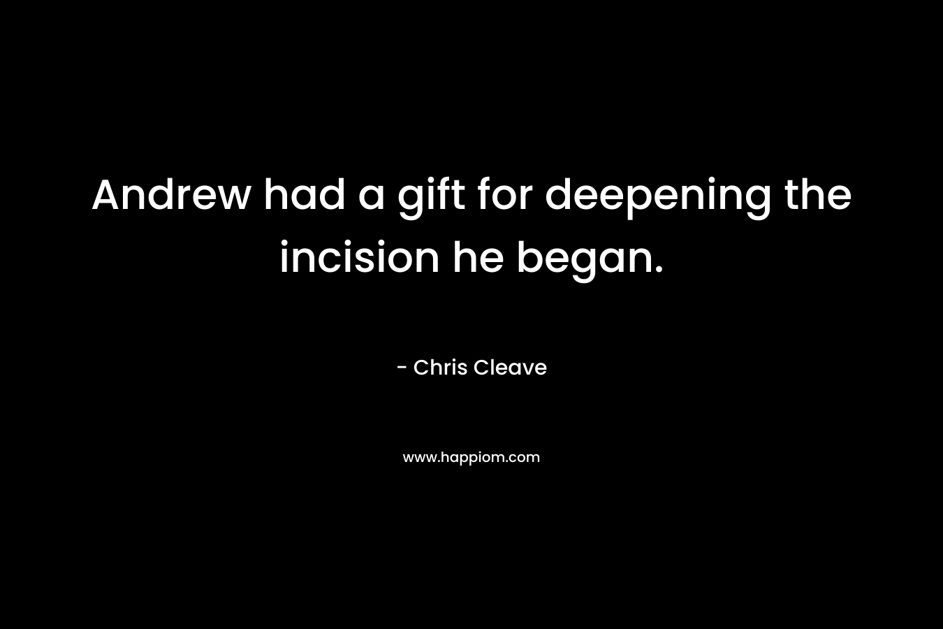 Andrew had a gift for deepening the incision he began. – Chris Cleave