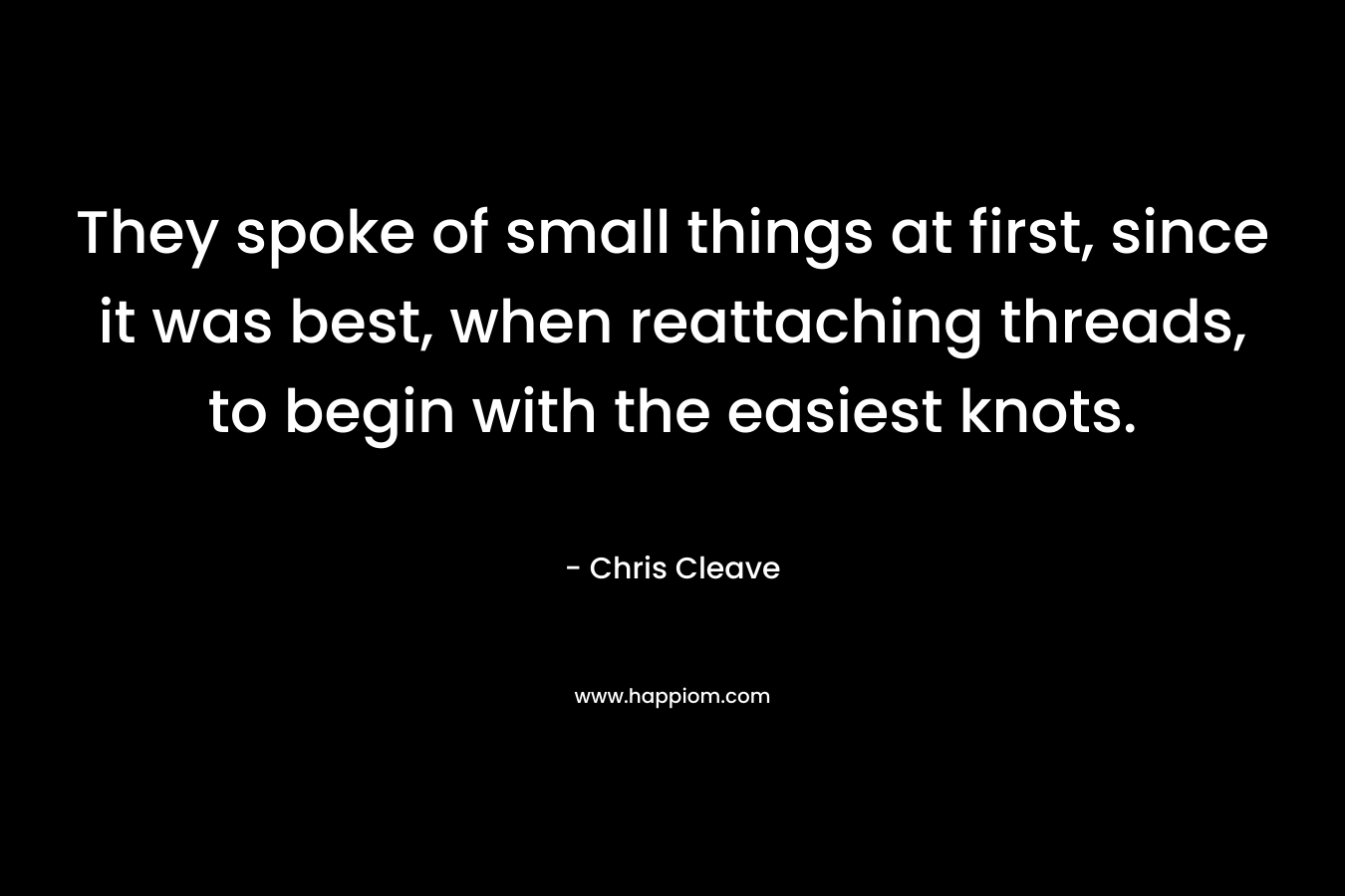 They spoke of small things at first, since it was best, when reattaching threads, to begin with the easiest knots.