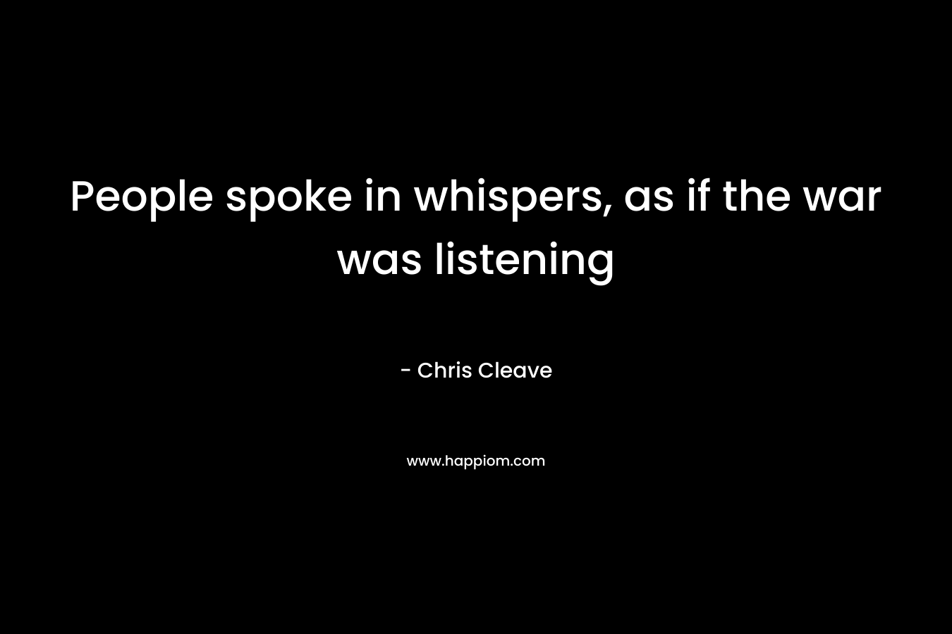 People spoke in whispers, as if the war was listening – Chris Cleave