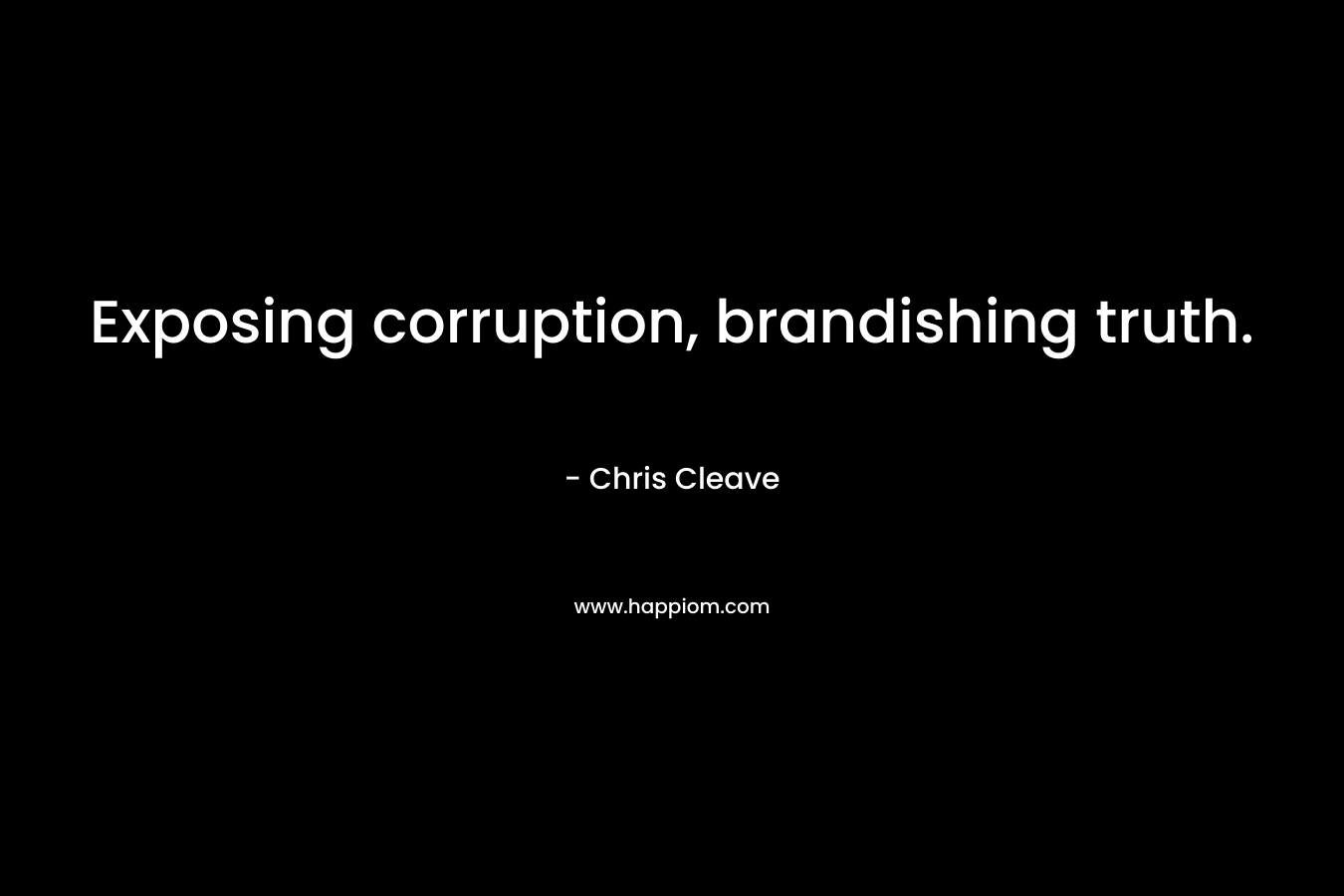 Exposing corruption, brandishing truth. – Chris Cleave