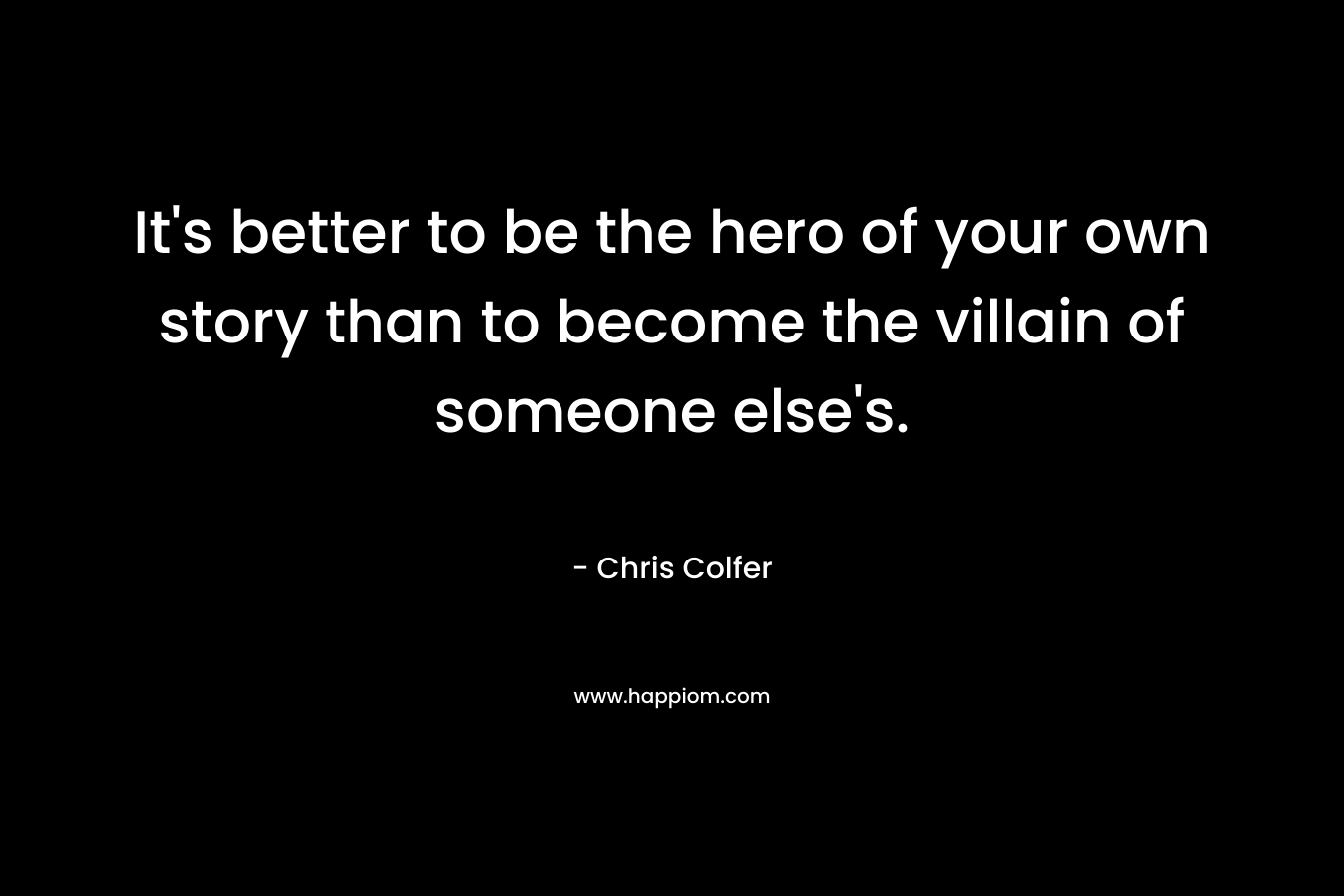 It's better to be the hero of your own story than to become the villain of someone else's.
