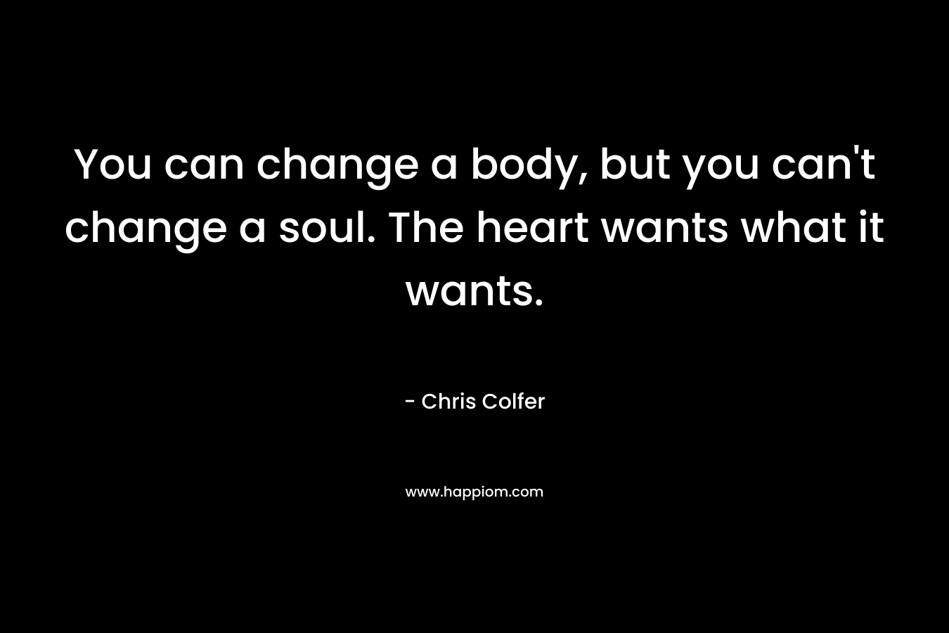 You can change a body, but you can't change a soul. The heart wants what it wants.