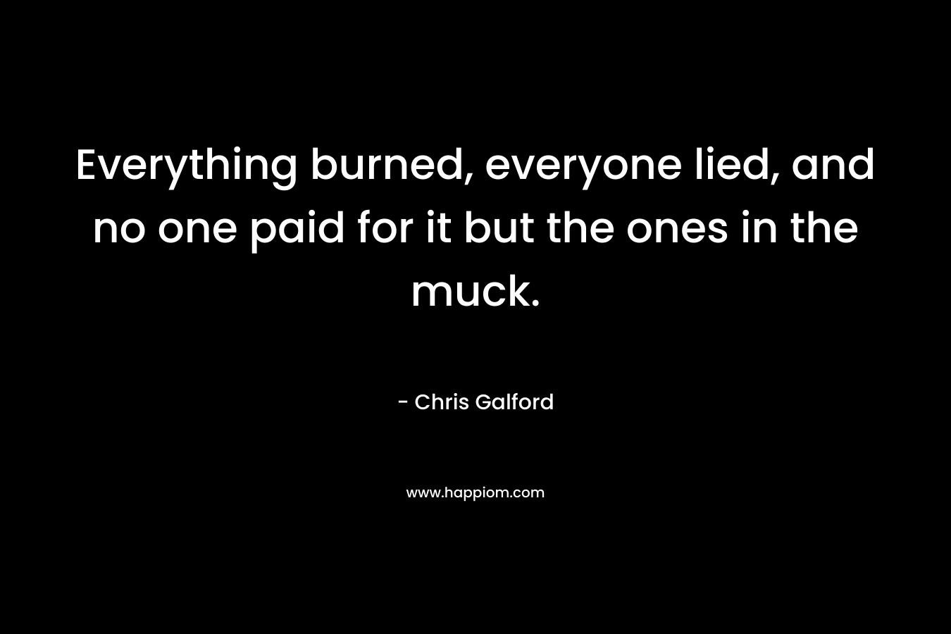 Everything burned, everyone lied, and no one paid for it but the ones in the muck.