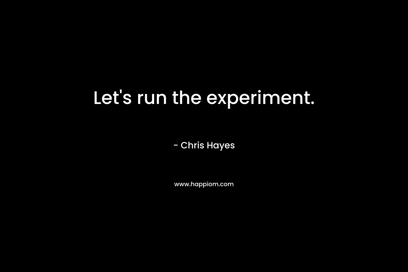 Let’s run the experiment. – Chris Hayes