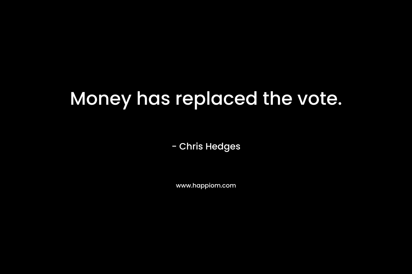 Money has replaced the vote. – Chris Hedges