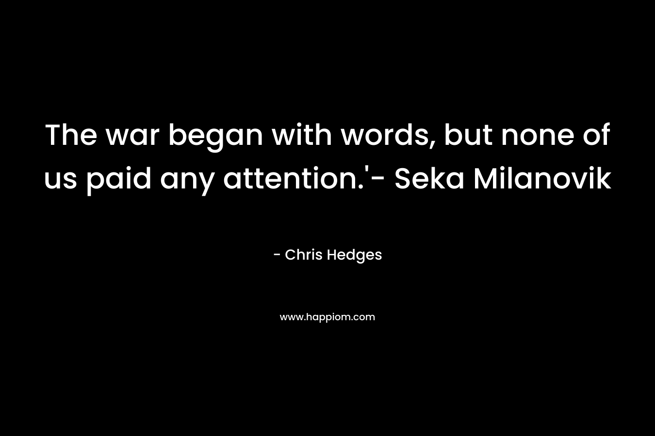 The war began with words, but none of us paid any attention.'- Seka Milanovik