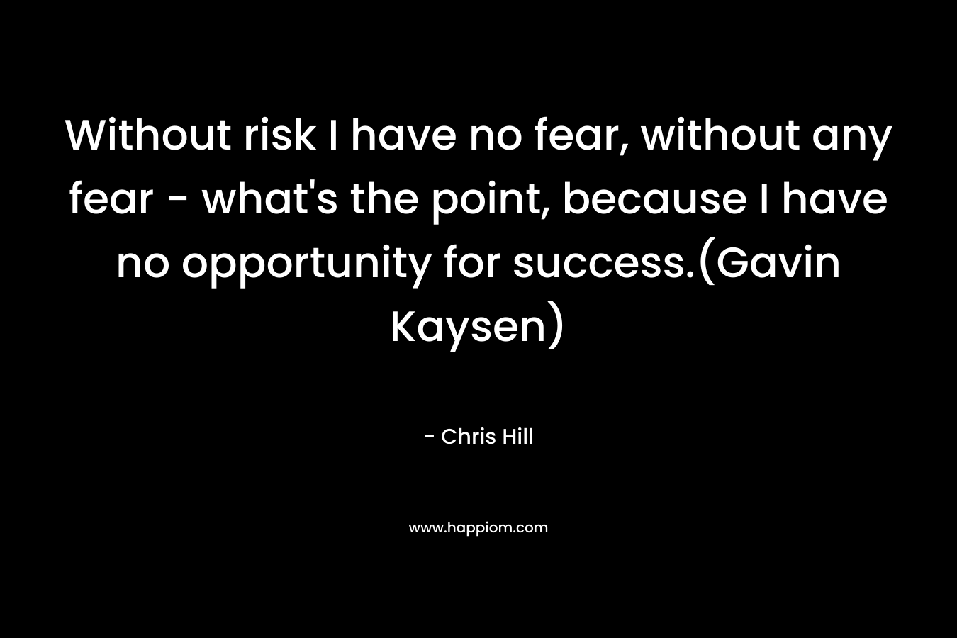 Without risk I have no fear, without any fear - what's the point, because I have no opportunity for success.(Gavin Kaysen)