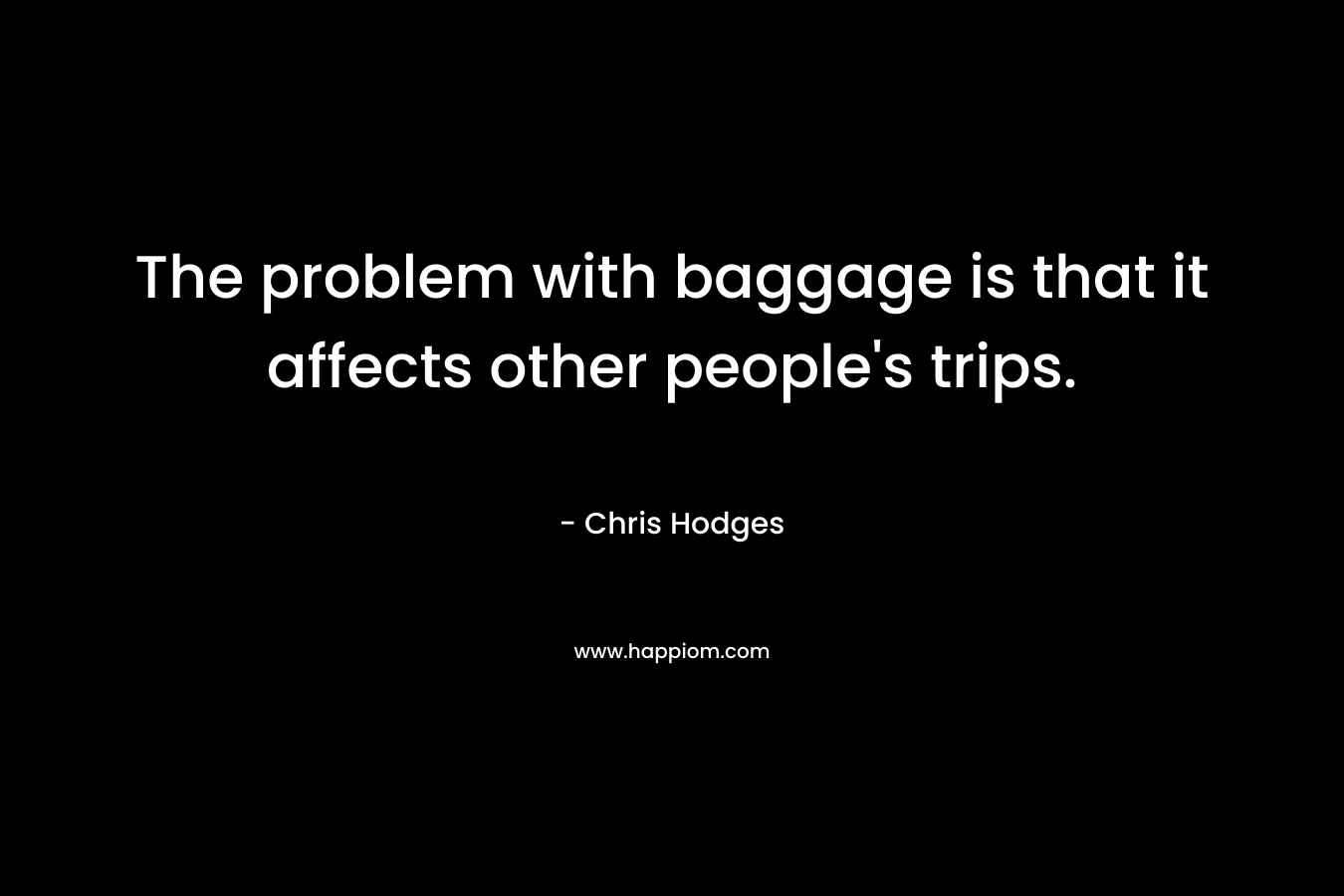 The problem with baggage is that it affects other people's trips.