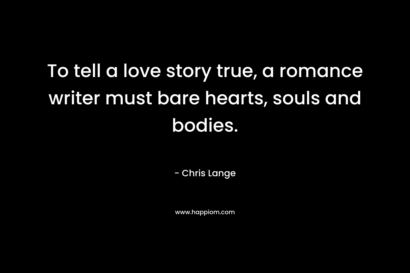 To tell a love story true, a romance writer must bare hearts, souls and bodies.