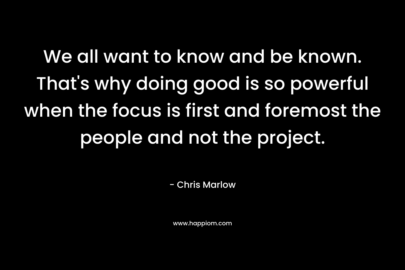 We all want to know and be known. That's why doing good is so powerful when the focus is first and foremost the people and not the project.