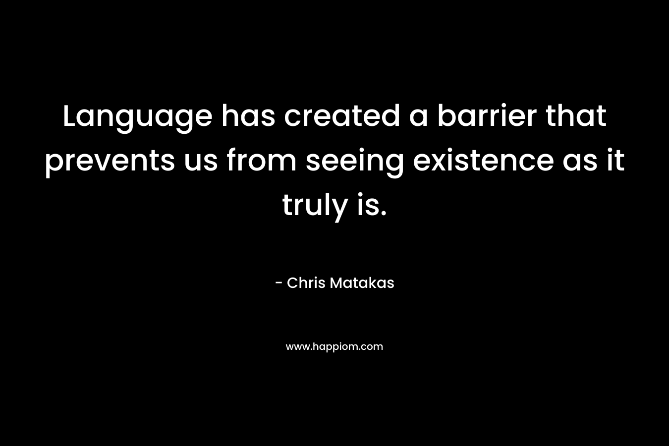 Language has created a barrier that prevents us from seeing existence as it truly is.