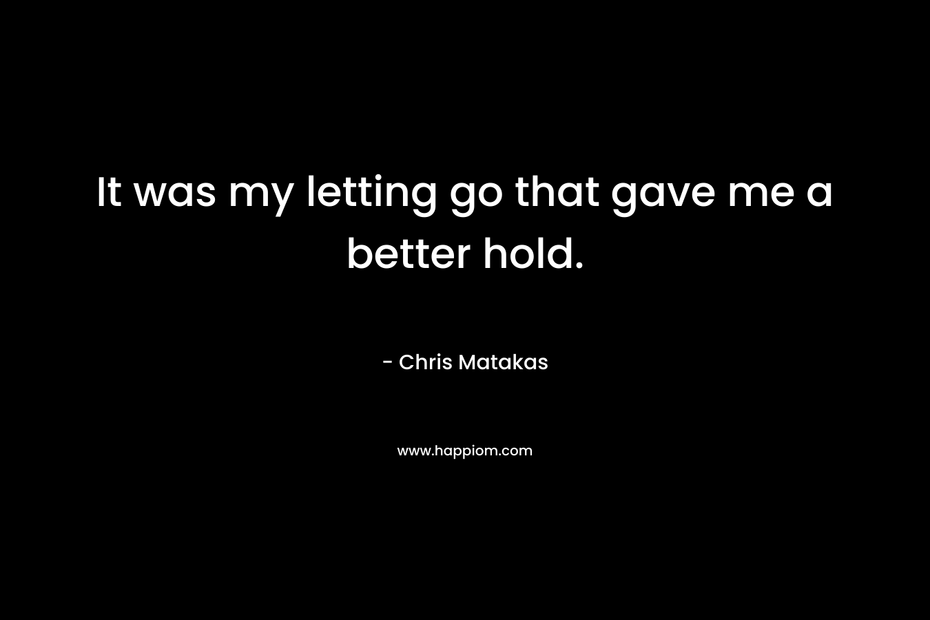 It was my letting go that gave me a better hold.