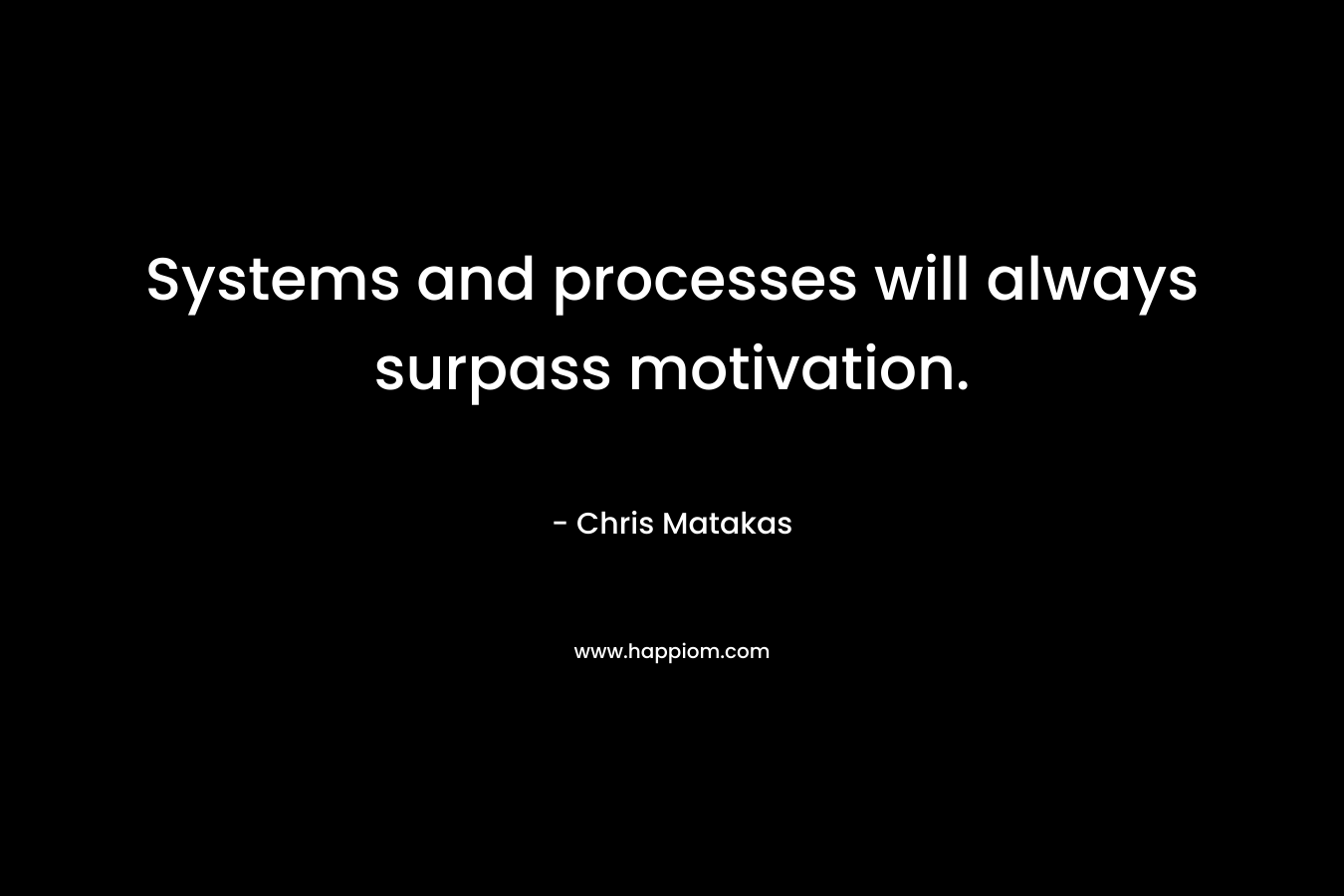 Systems and processes will always surpass motivation.