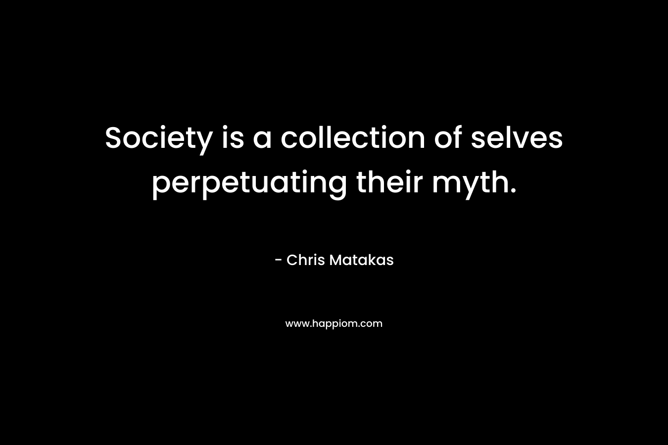 Society is a collection of selves perpetuating their myth.