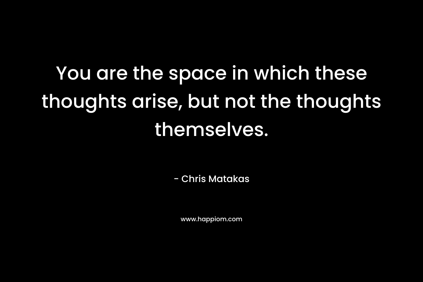 You are the space in which these thoughts arise, but not the thoughts themselves.