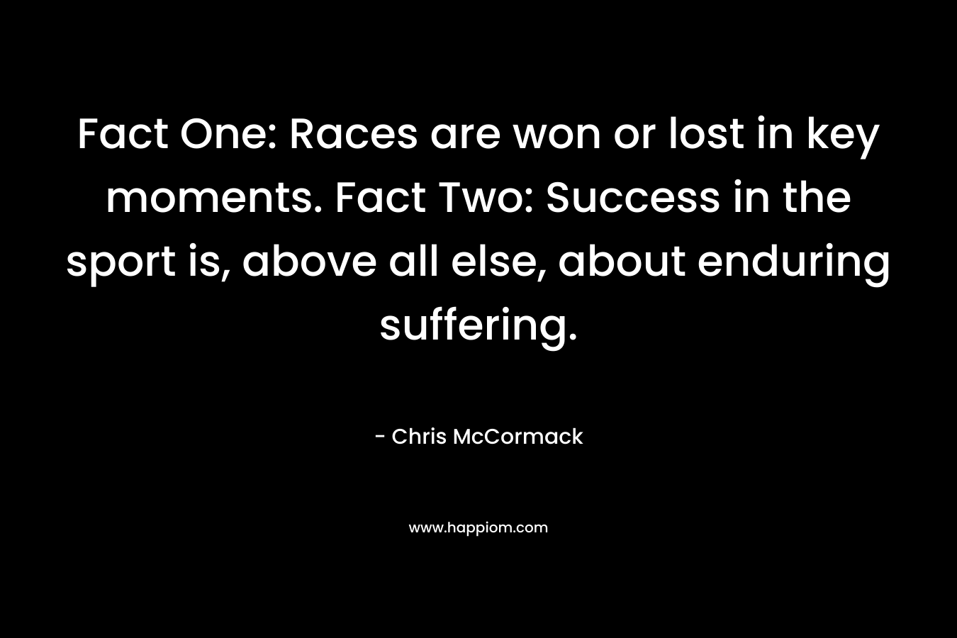 Fact One: Races are won or lost in key moments. Fact Two: Success in the sport is, above all else, about enduring suffering. – Chris McCormack