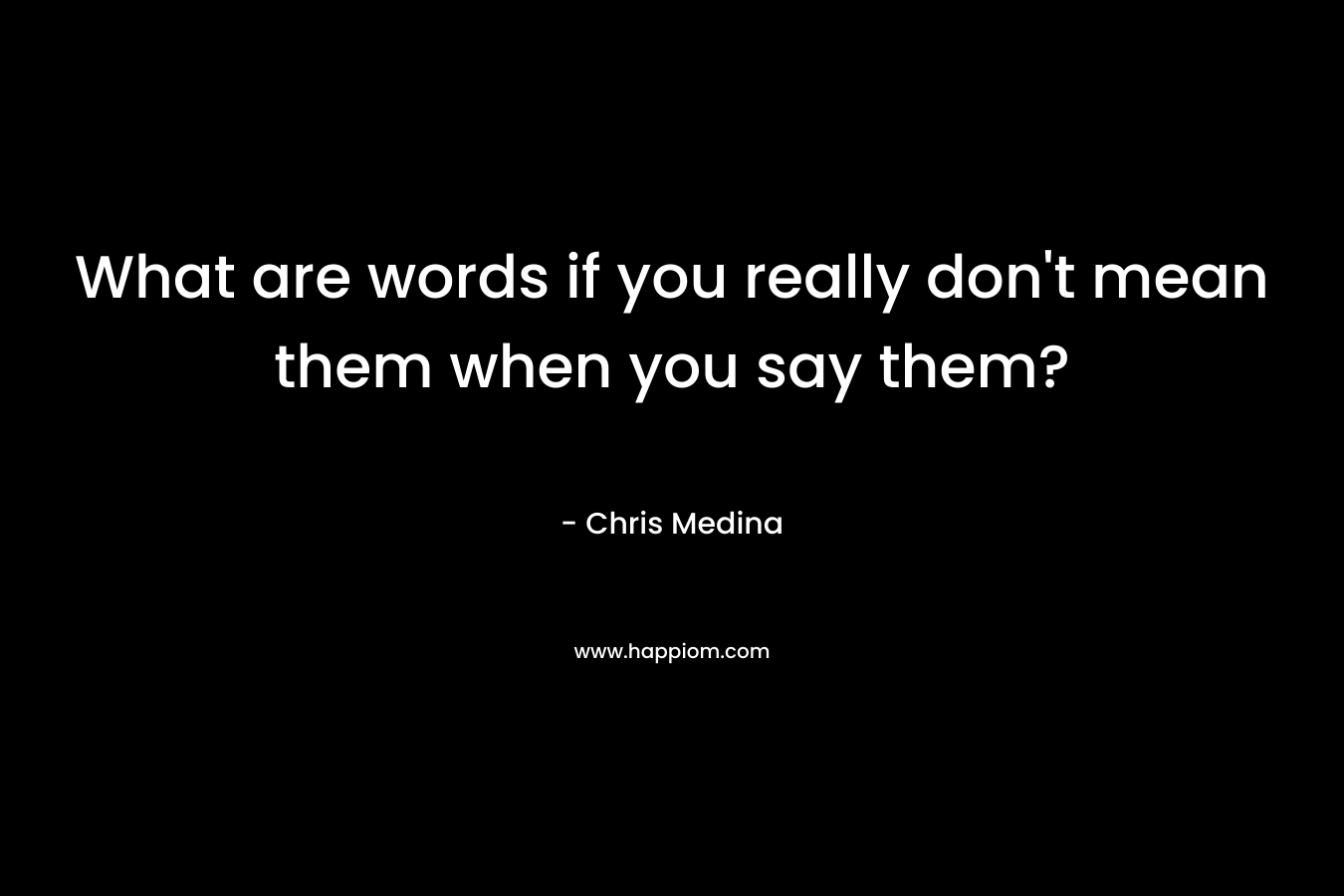 What are words if you really don't mean them when you say them?
