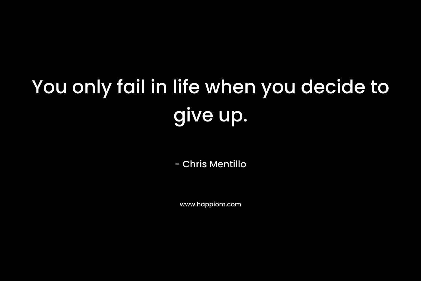You only fail in life when you decide to give up.
