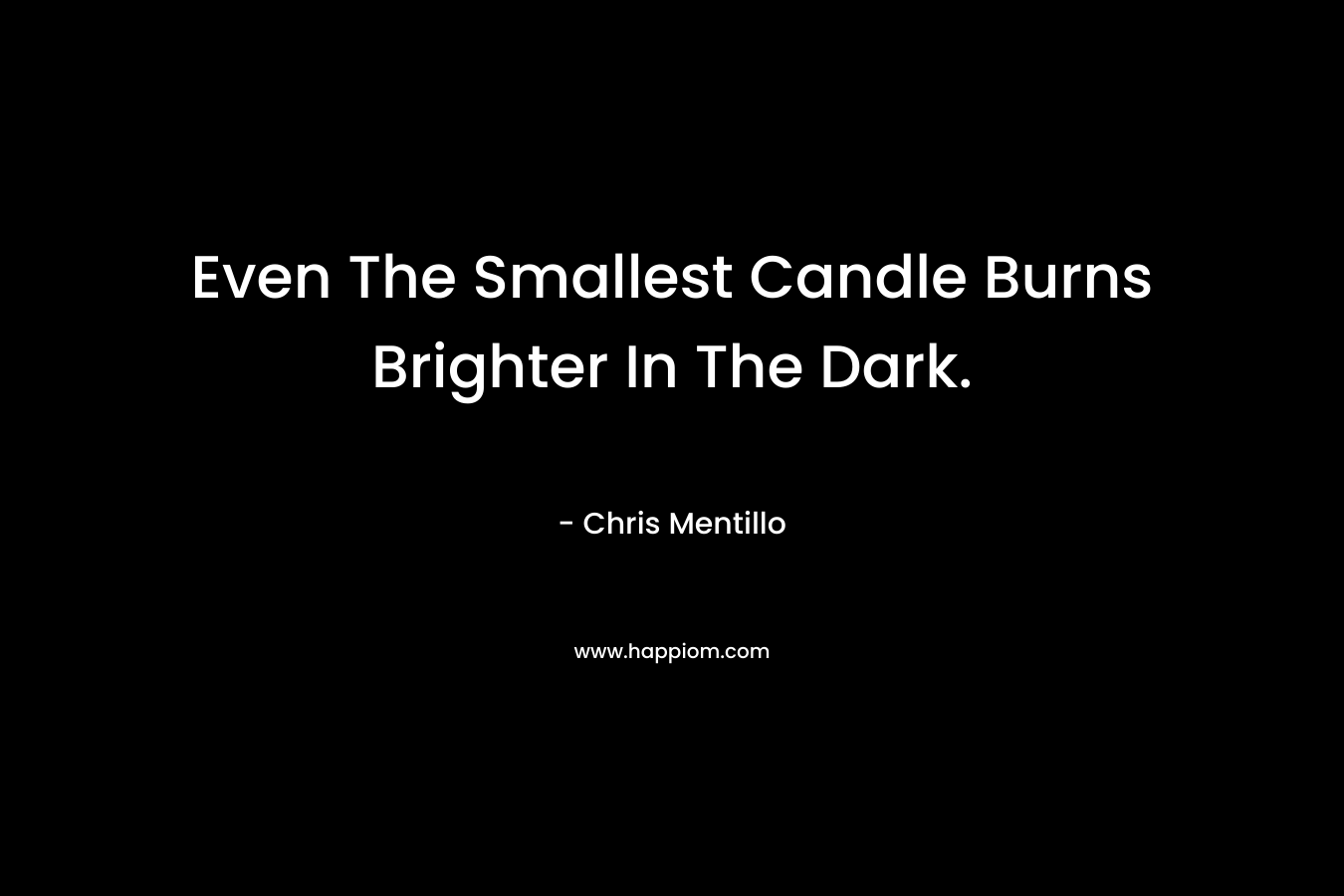 Even The Smallest Candle Burns Brighter In The Dark.