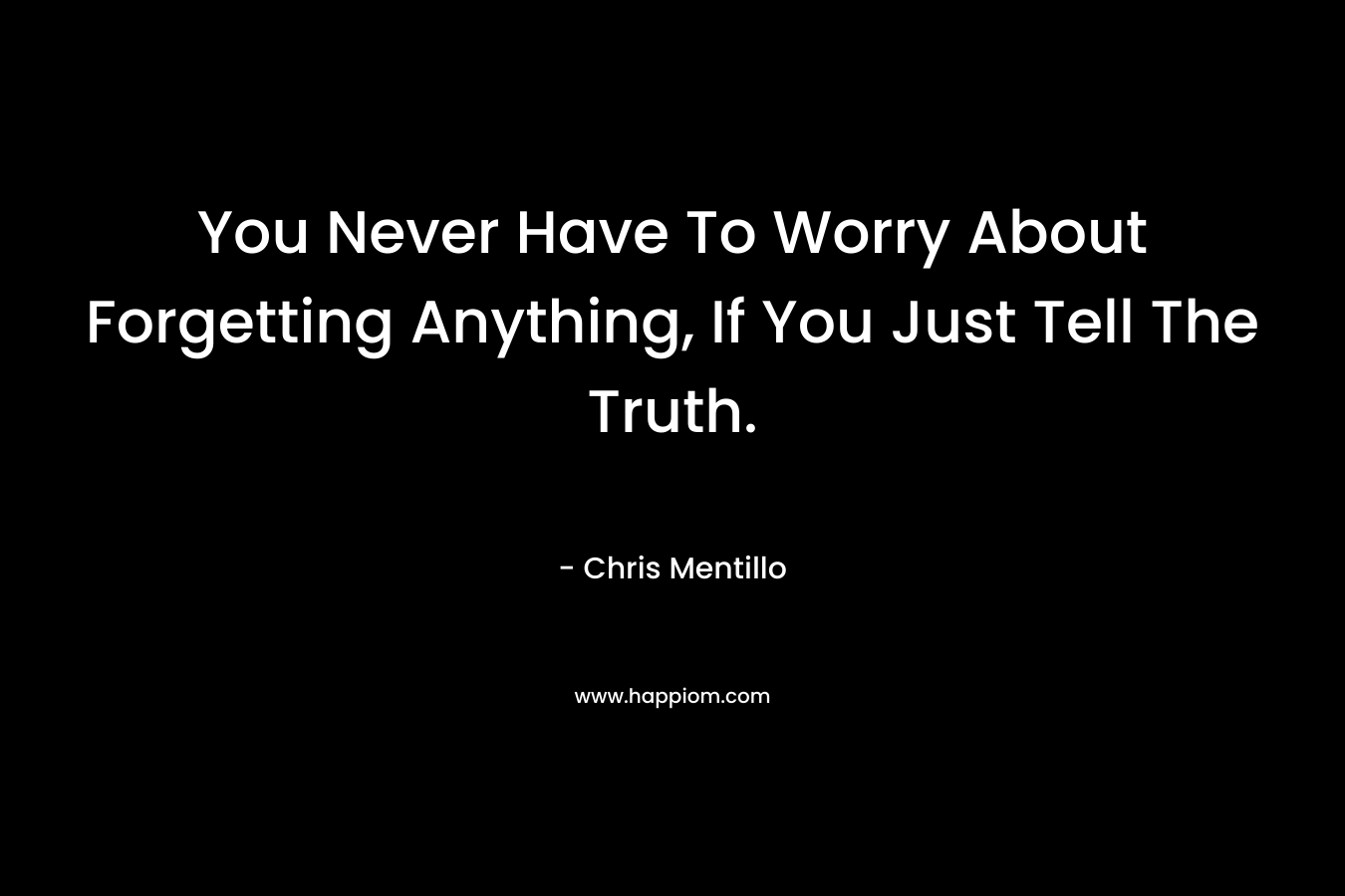 You Never Have To Worry About Forgetting Anything, If You Just Tell The Truth. – Chris Mentillo