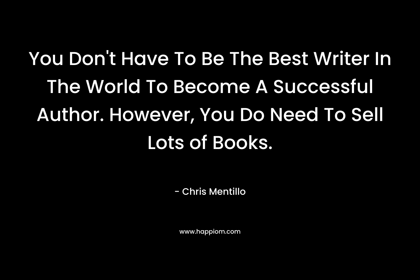 You Don't Have To Be The Best Writer In The World To Become A Successful Author. However, You Do Need To Sell Lots of Books.