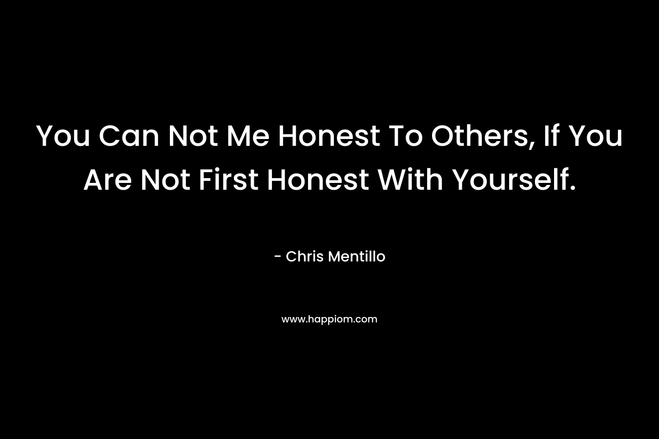 You Can Not Me Honest To Others, If You Are Not First Honest With Yourself.