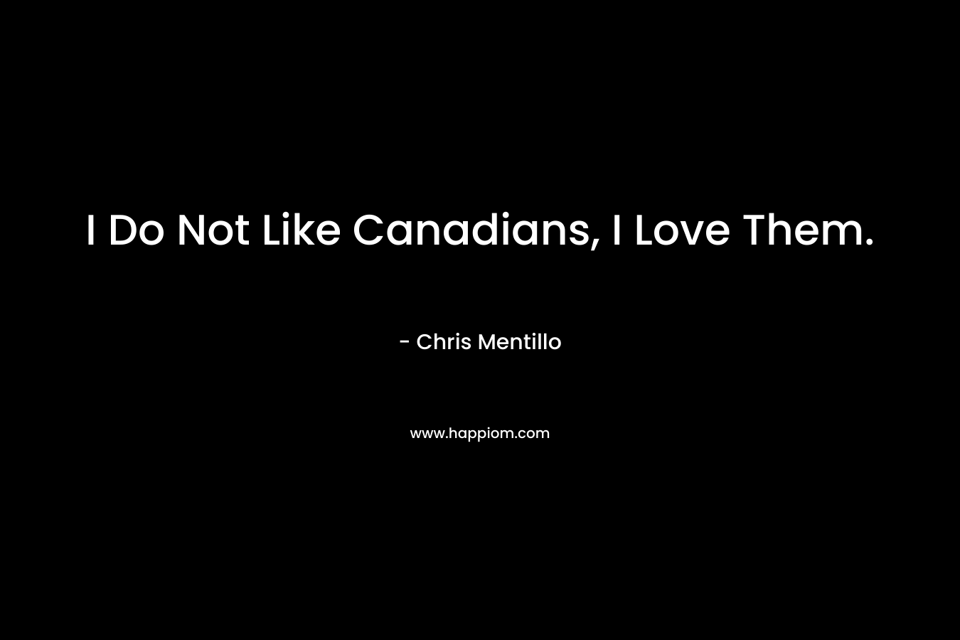 I Do Not Like Canadians, I Love Them.