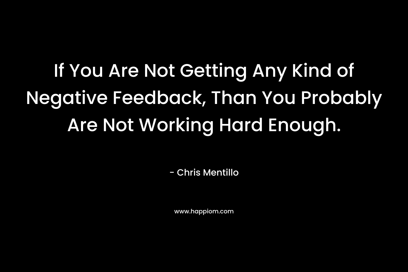 If You Are Not Getting Any Kind of Negative Feedback, Than You Probably Are Not Working Hard Enough. – Chris Mentillo