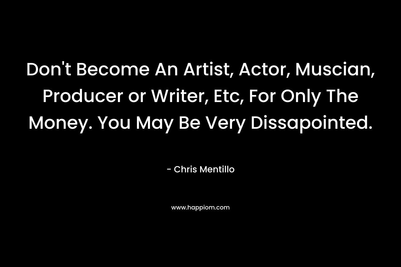 Don't Become An Artist, Actor, Muscian, Producer or Writer, Etc, For Only The Money. You May Be Very Dissapointed.
