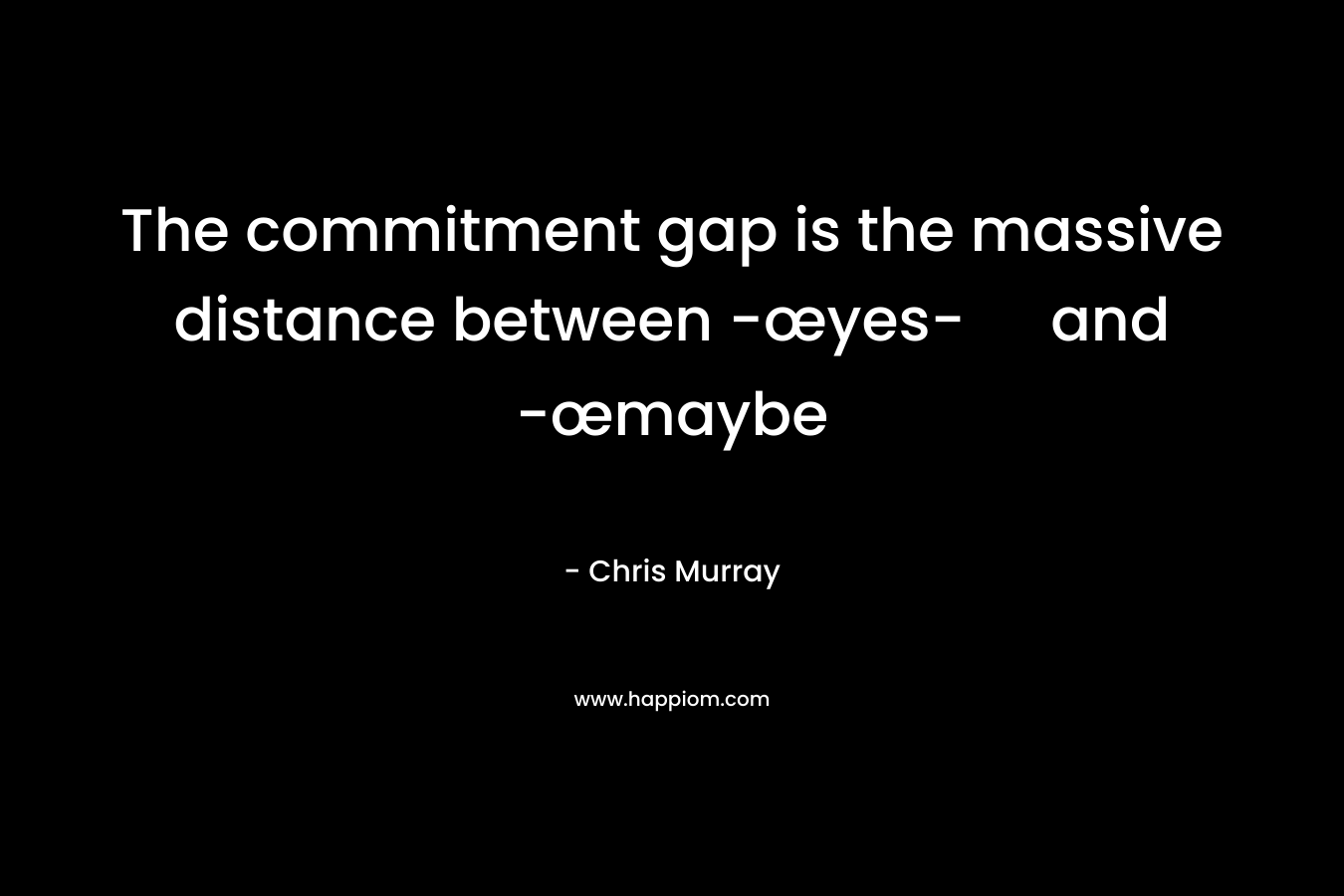 The commitment gap is the massive distance between -œyes- and -œmaybe – Chris     Murray