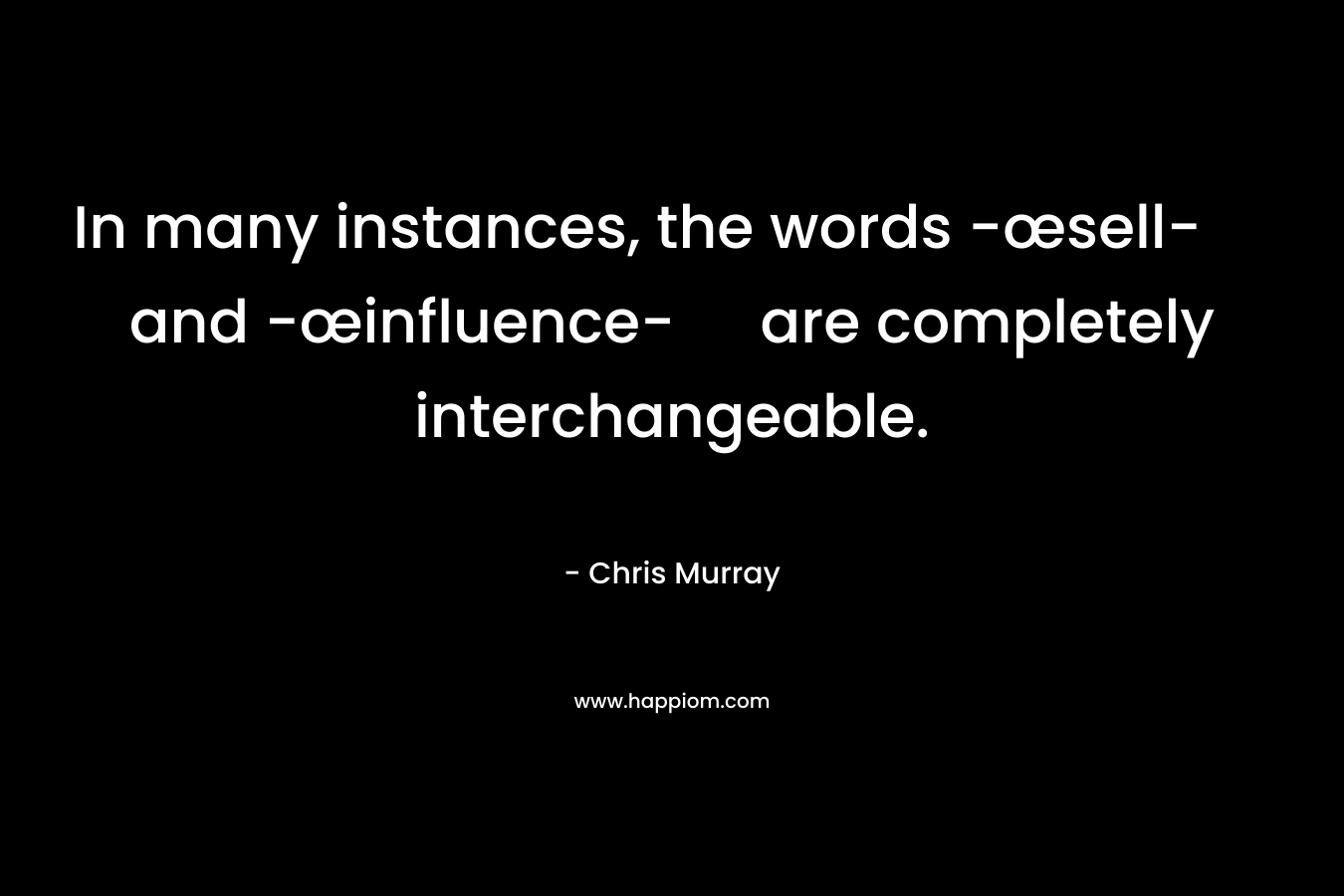 In many instances, the words -œsell- and -œinfluence- are completely interchangeable. – Chris     Murray